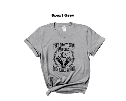 They didn't burn Witches, they burned Women Tee