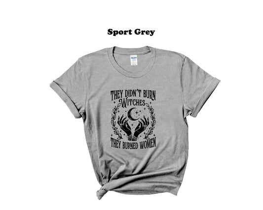 They didn't burn Witches, they burned Women Tee
