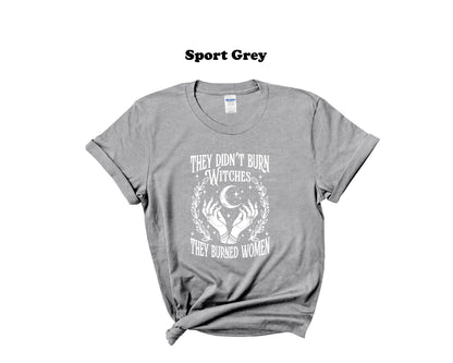 They didn't burn Witches, they burned Women Tee